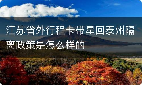 江苏省外行程卡带星回泰州隔离政策是怎么样的