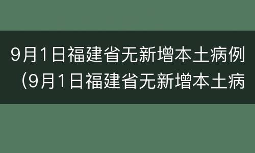 9月1日福建省无新增本土病例（9月1日福建省无新增本土病例确诊）