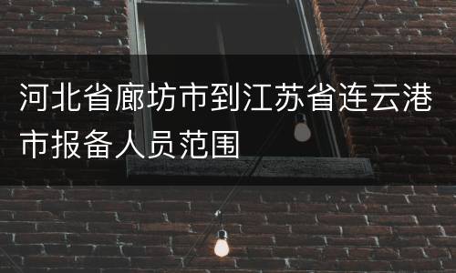 河北省廊坊市到江苏省连云港市报备人员范围