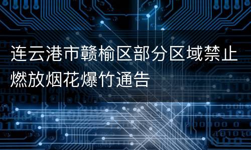 连云港市赣榆区部分区域禁止燃放烟花爆竹通告