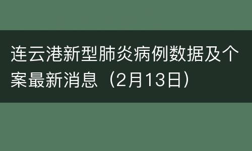 连云港新型肺炎病例数据及个案最新消息（2月13日）
