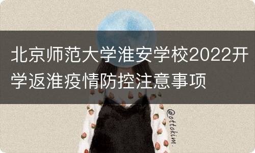 北京师范大学淮安学校2022开学返淮疫情防控注意事项