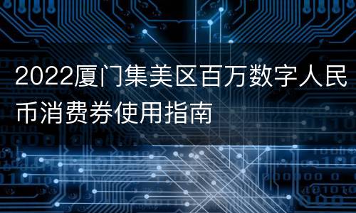 2022厦门集美区百万数字人民币消费券使用指南