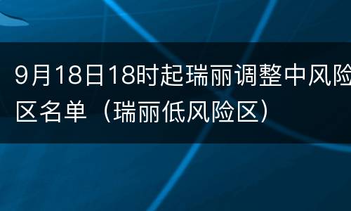 9月18日18时起瑞丽调整中风险区名单（瑞丽低风险区）