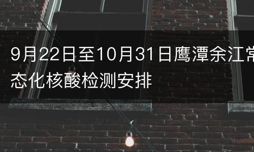 9月22日至10月31日鹰潭余江常态化核酸检测安排