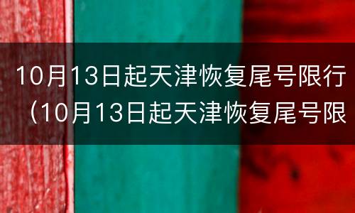 10月13日起天津恢复尾号限行（10月13日起天津恢复尾号限行了吗）