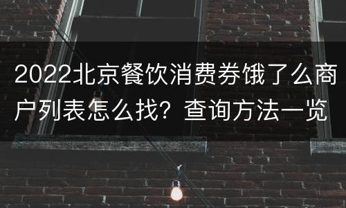 2022北京餐饮消费券饿了么商户列表怎么找？查询方法一览