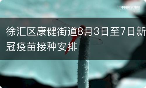徐汇区康健街道8月3日至7日新冠疫苗接种安排