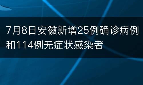 7月8日安徽新增25例确诊病例和114例无症状感染者
