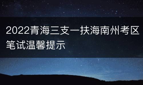 2022青海三支一扶海南州考区笔试温馨提示