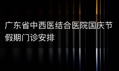 广东省中西医结合医院国庆节假期门诊安排