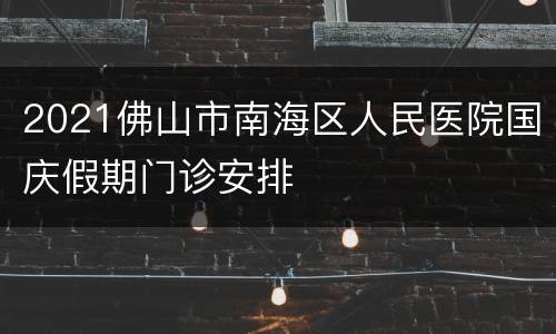 2021佛山市南海区人民医院国庆假期门诊安排