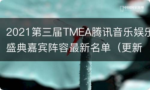 2021第三届TMEA腾讯音乐娱乐盛典嘉宾阵容最新名单（更新中）