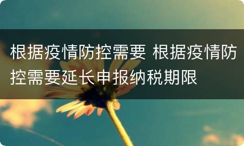 根据疫情防控需要 根据疫情防控需要延长申报纳税期限
