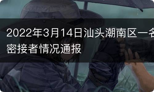 2022年3月14日汕头潮南区一名密接者情况通报