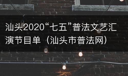 汕头2020“七五”普法文艺汇演节目单（汕头市普法网）