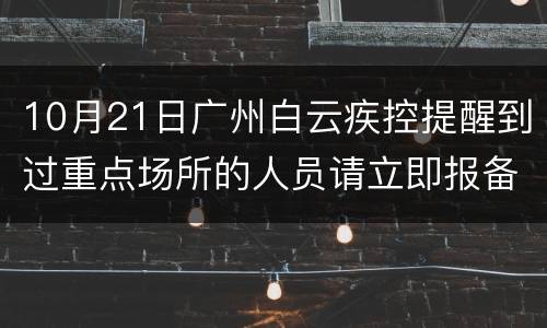 10月21日广州白云疾控提醒到过重点场所的人员请立即报备
