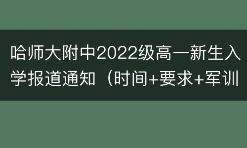 哈师大附中2022级高一新生入学报道通知（时间+要求+军训）