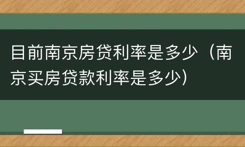 目前南京房贷利率是多少（南京买房贷款利率是多少）