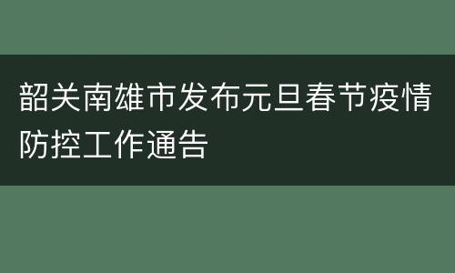 韶关南雄市发布元旦春节疫情防控工作通告