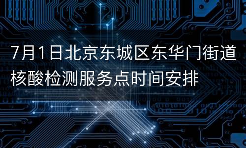 7月1日北京东城区东华门街道核酸检测服务点时间安排