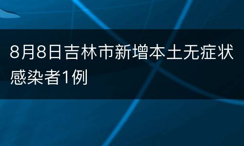 8月8日吉林市新增本土无症状感染者1例