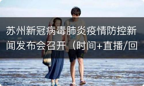 苏州新冠病毒肺炎疫情防控新闻发布会召开（时间+直播/回放入口）