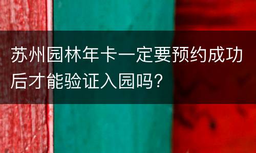 苏州园林年卡一定要预约成功后才能验证入园吗?