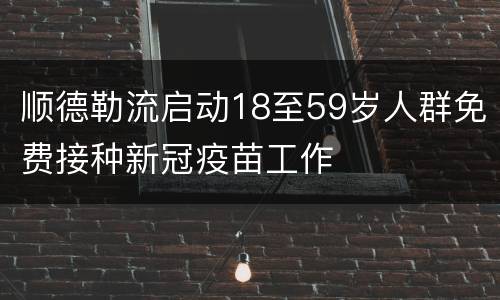 顺德勒流启动18至59岁人群免费接种新冠疫苗工作
