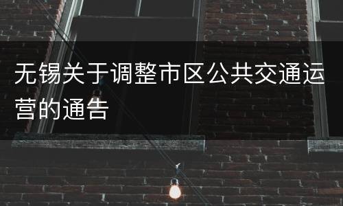 无锡关于调整市区公共交通运营的通告