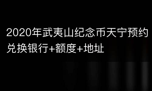 2020年武夷山纪念币天宁预约兑换银行+额度+地址