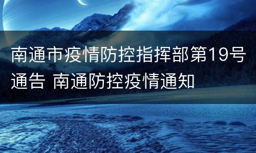 南通市疫情防控指挥部第19号通告 南通防控疫情通知
