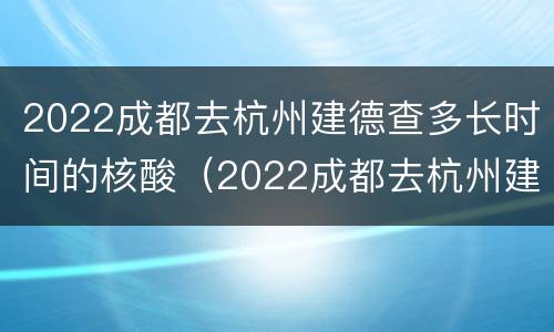 2022成都去杭州建德查多长时间的核酸（2022成都去杭州建德查多长时间的核酸结果）
