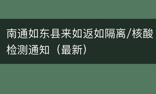 南通如东县来如返如隔离/核酸检测通知（最新）
