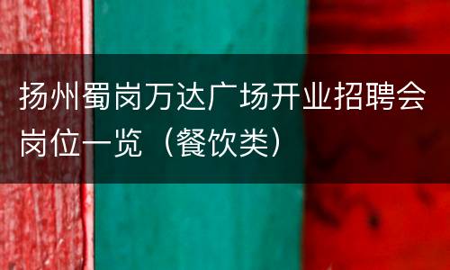 扬州蜀岗万达广场开业招聘会岗位一览（餐饮类）  　　