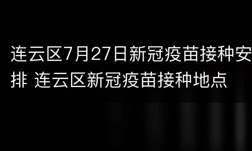 连云区7月27日新冠疫苗接种安排 连云区新冠疫苗接种地点