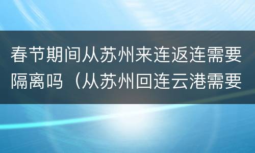 春节期间从苏州来连返连需要隔离吗（从苏州回连云港需要核酸检测吗）