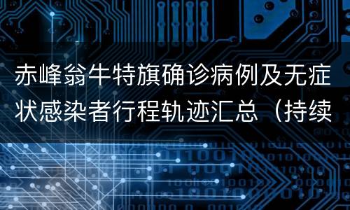 赤峰翁牛特旗确诊病例及无症状感染者行程轨迹汇总（持续更新）