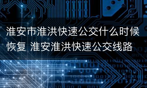 淮安市淮洪快速公交什么时候恢复 淮安淮洪快速公交线路