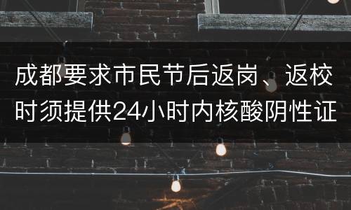 成都要求市民节后返岗、返校时须提供24小时内核酸阴性证明