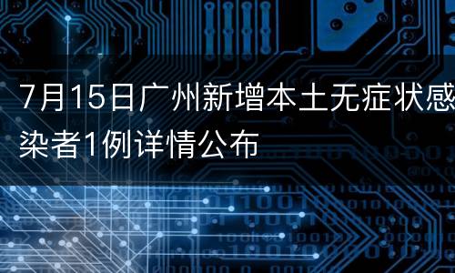 7月15日广州新增本土无症状感染者1例详情公布