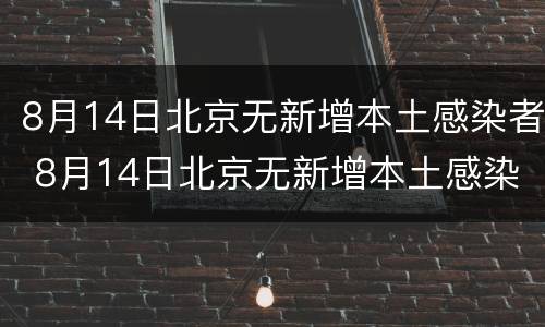 8月14日北京无新增本土感染者 8月14日北京无新增本土感染者