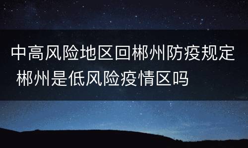 中高风险地区回郴州防疫规定 郴州是低风险疫情区吗