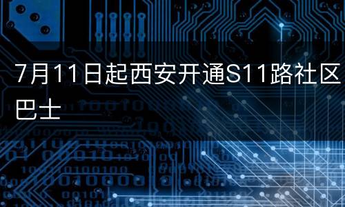 7月11日起西安开通S11路社区巴士