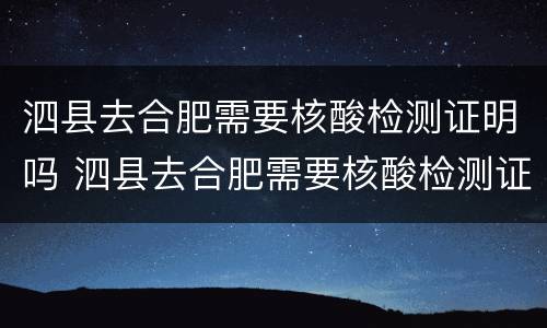 泗县去合肥需要核酸检测证明吗 泗县去合肥需要核酸检测证明吗今天