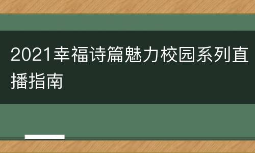 2021幸福诗篇魅力校园系列直播指南