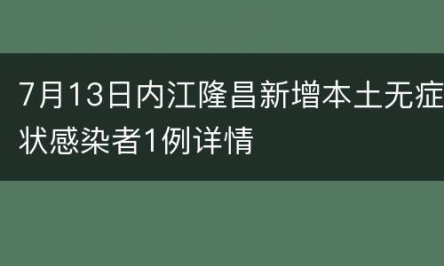 7月13日内江隆昌新增本土无症状感染者1例详情