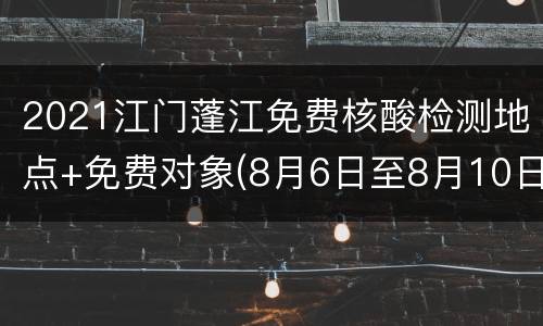 2021江门蓬江免费核酸检测地点+免费对象(8月6日至8月10日)