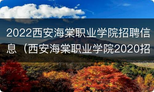 2022西安海棠职业学院招聘信息（西安海棠职业学院2020招聘）