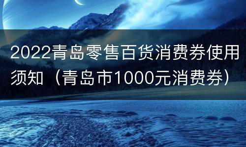2022青岛零售百货消费券使用须知（青岛市1000元消费券）